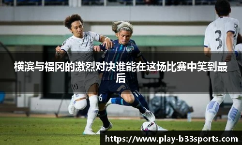 横滨与福冈的激烈对决谁能在这场比赛中笑到最后