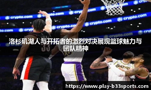洛杉矶湖人与开拓者的激烈对决展现篮球魅力与团队精神