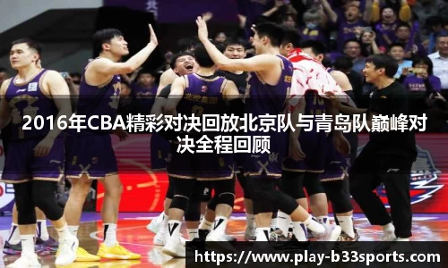 2016年CBA精彩对决回放北京队与青岛队巅峰对决全程回顾